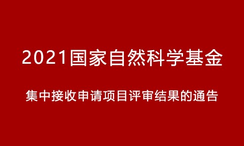 關(guān)于 2021 年國家自然科學(xué)基金集中接收申請項目評審結(jié)果的通告