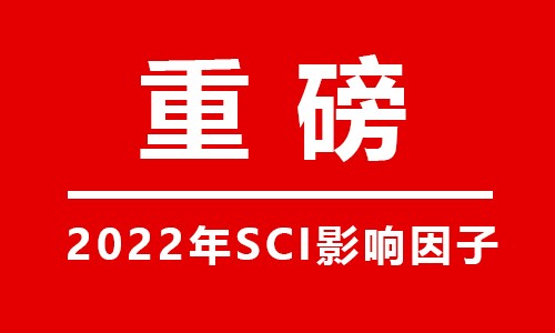 重磅 |2022 年度影響因子發(fā)布！